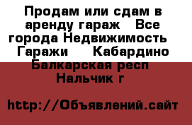 Продам или сдам в аренду гараж - Все города Недвижимость » Гаражи   . Кабардино-Балкарская респ.,Нальчик г.